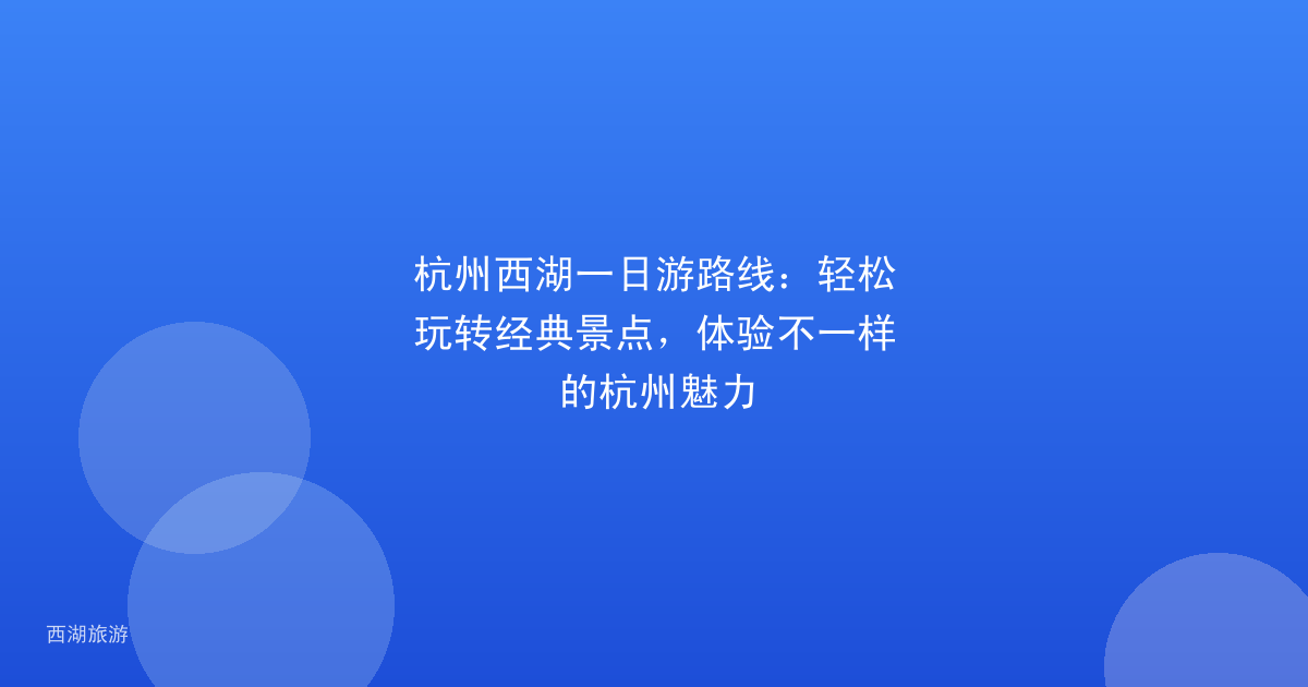 杭州西湖一日游路线:轻松玩转经典景点,体验不一样的杭州魅力