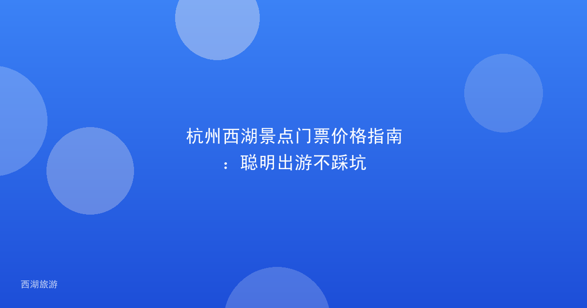 杭州西湖景点门票价格指南:聪明出游不踩坑
