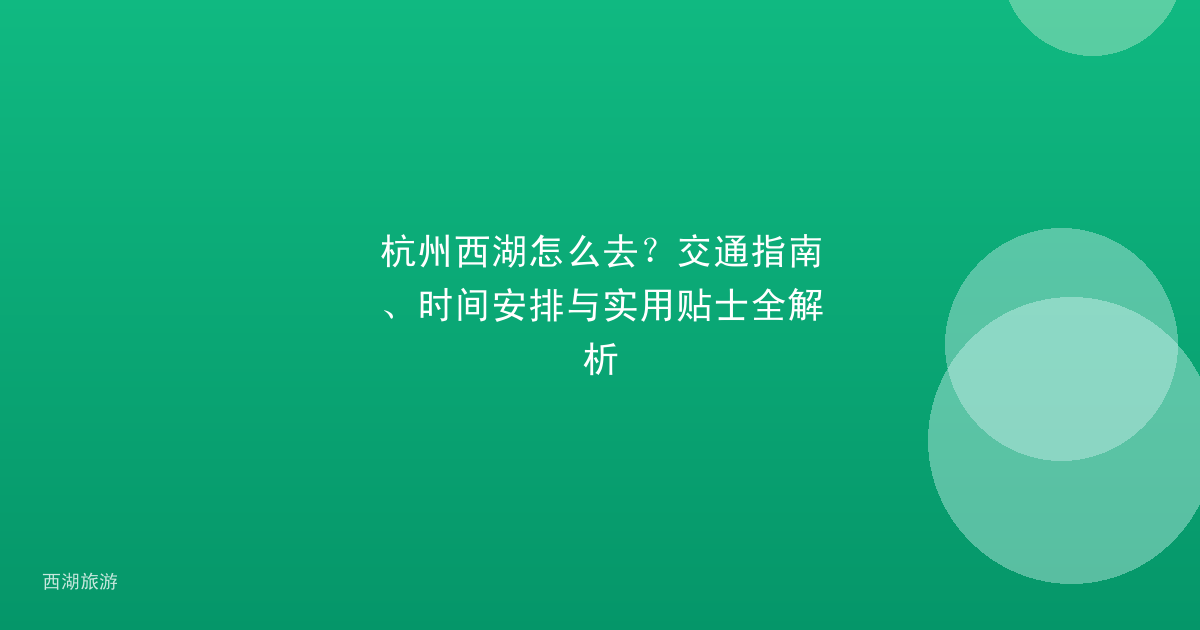 杭州西湖怎么去？交通指南、时间安排与实用贴士全解析
