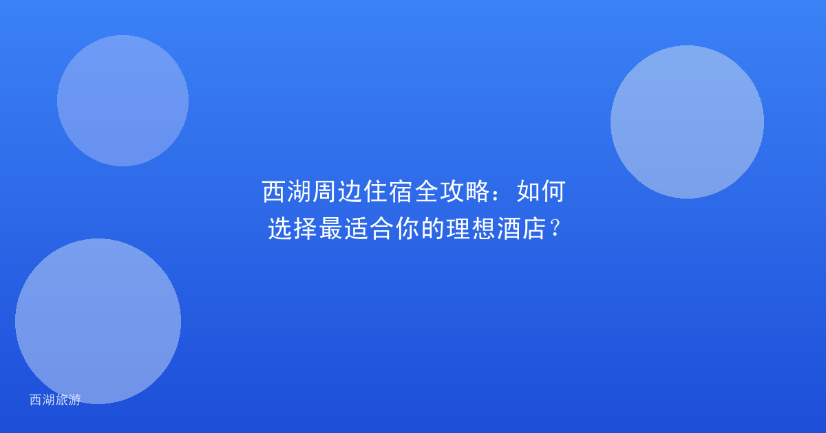 西湖周边住宿全攻略：如何选择最适合你的理想酒店？