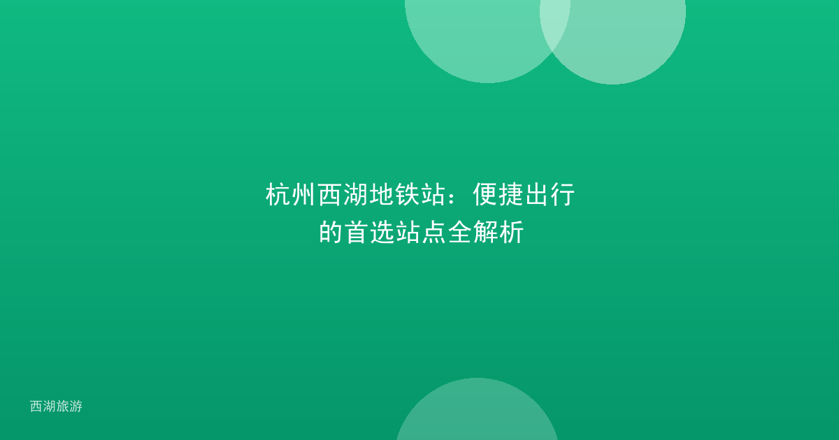 杭州西湖地铁站：便捷出行的首选站点全解析