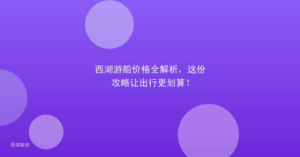 西湖游船价格全解析，这份攻略让出行更划算！