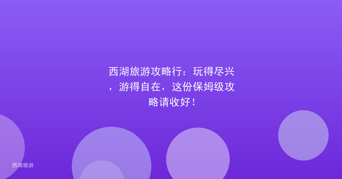 西湖旅游攻略行：玩得尽兴，游得自在，这份保姆级攻略请收好！