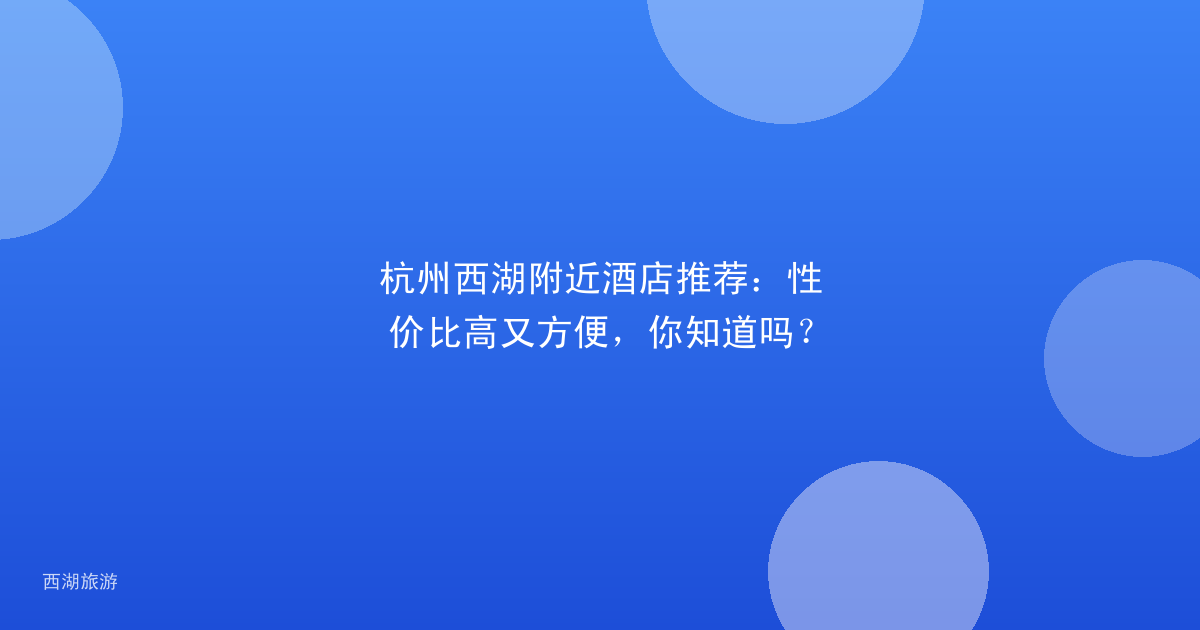杭州西湖附近酒店推荐：性价比高又方便，你知道吗？