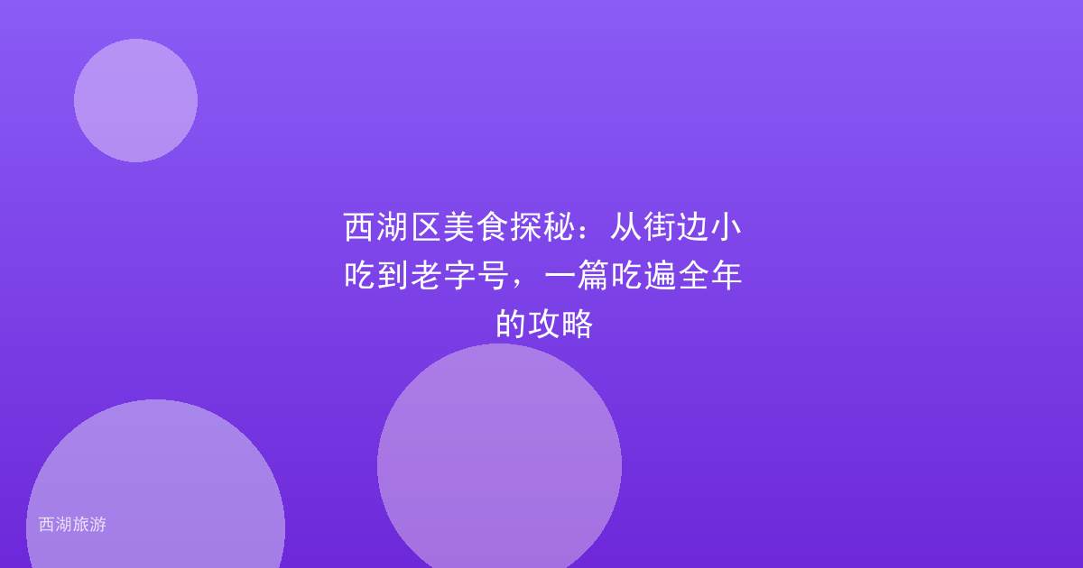 西湖区美食探秘：从街边小吃到老字号，一篇吃遍全年的攻略