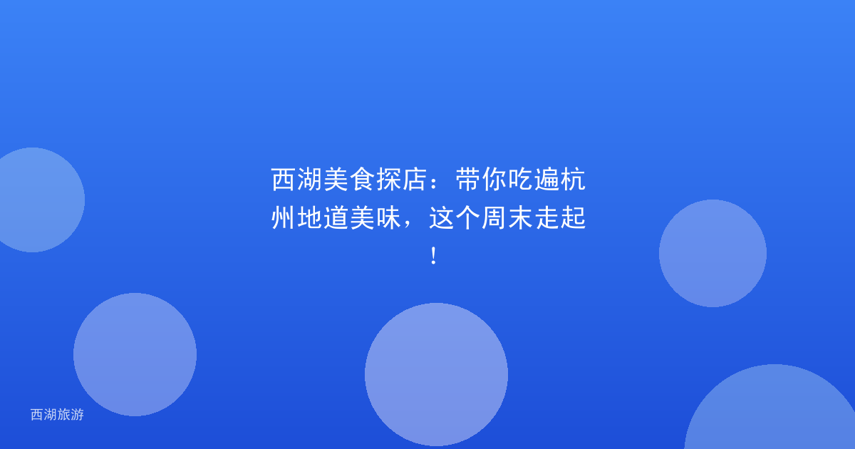 西湖美食探店：带你吃遍杭州地道美味，这个周末走起！