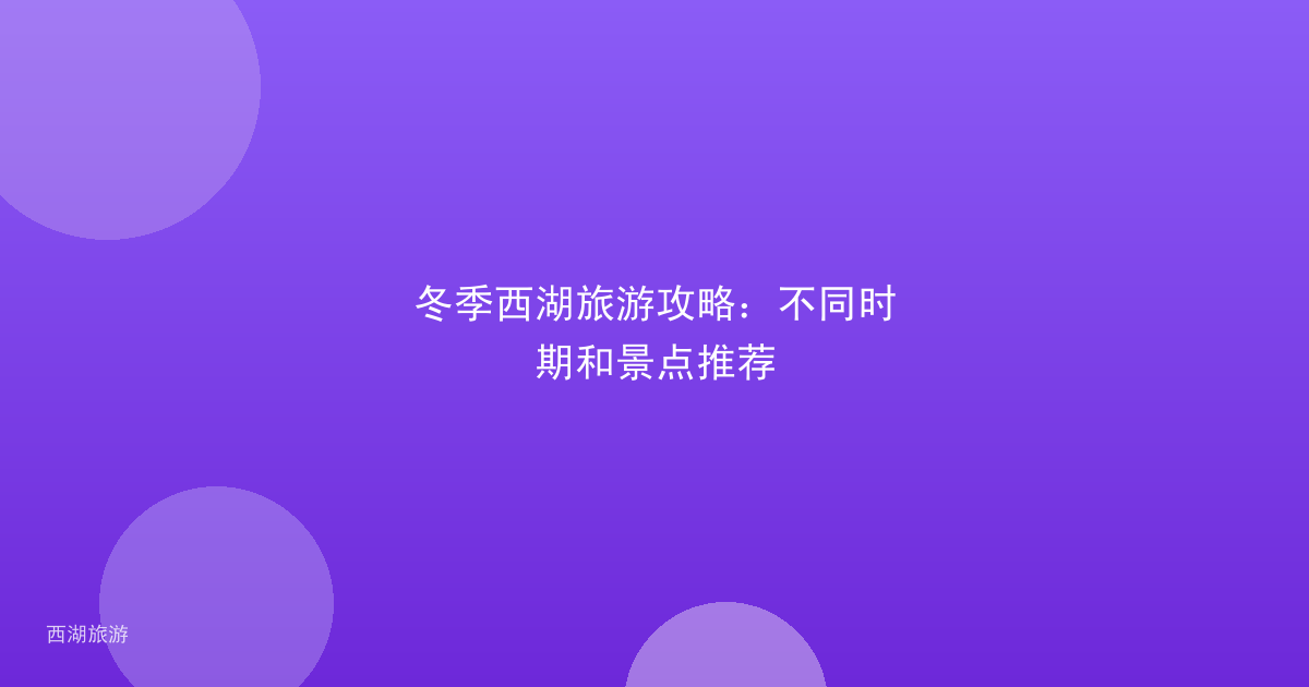 冬季西湖旅游攻略：不同时期和景点推荐