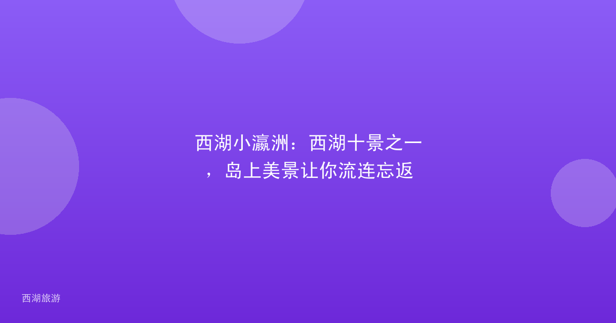 西湖小瀛洲：西湖十景之一，岛上美景让你流连忘返