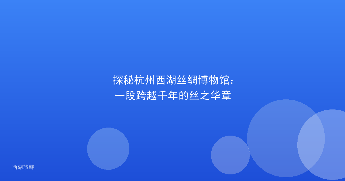 探秘杭州西湖丝绸博物馆：一段跨越千年的丝之华章