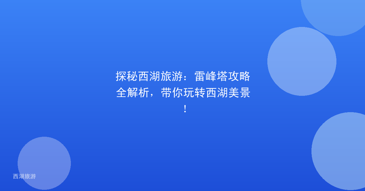 探秘西湖旅游：雷峰塔攻略全解析，带你玩转西湖美景！