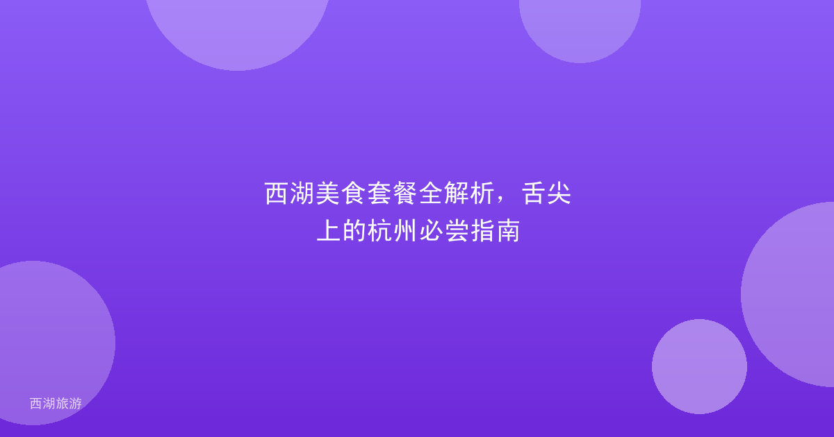西湖美食套餐全解析，舌尖上的杭州必尝指南