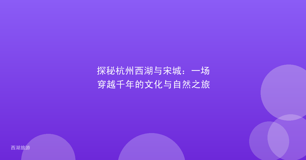 探秘杭州西湖与宋城：一场穿越千年的文化与自然之旅