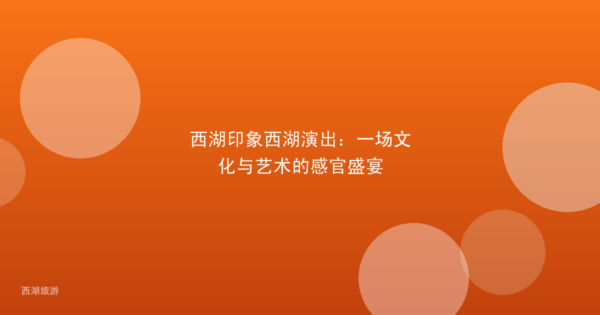 西湖印象西湖演出：一场文化与艺术的感官盛宴
