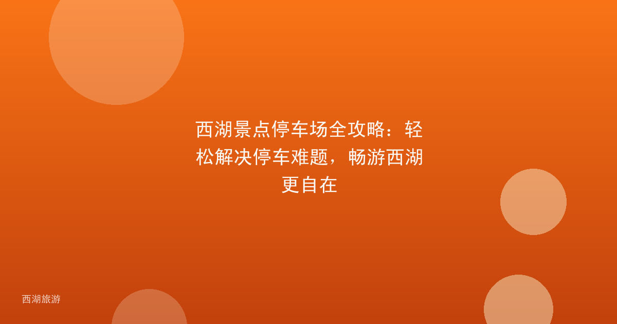 西湖景点停车场全攻略：轻松解决停车难题，畅游西湖更自在