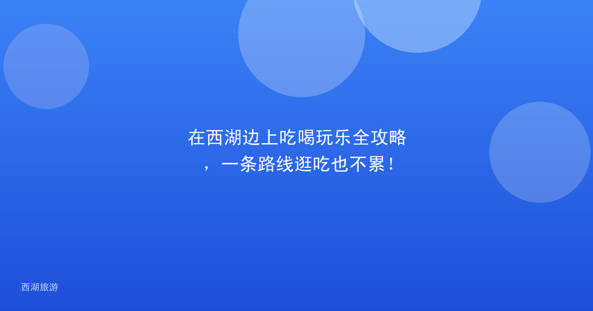 在西湖边上吃喝玩乐全攻略，一条路线逛吃也不累！