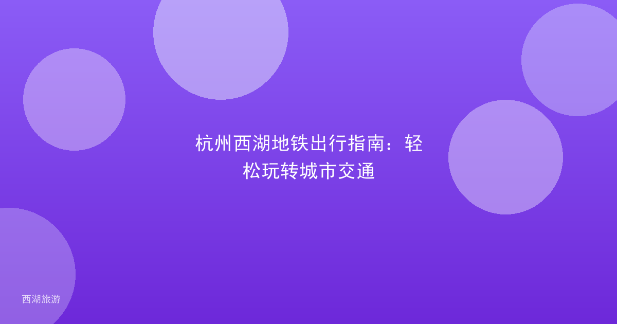 杭州西湖地铁出行指南：轻松玩转城市交通
