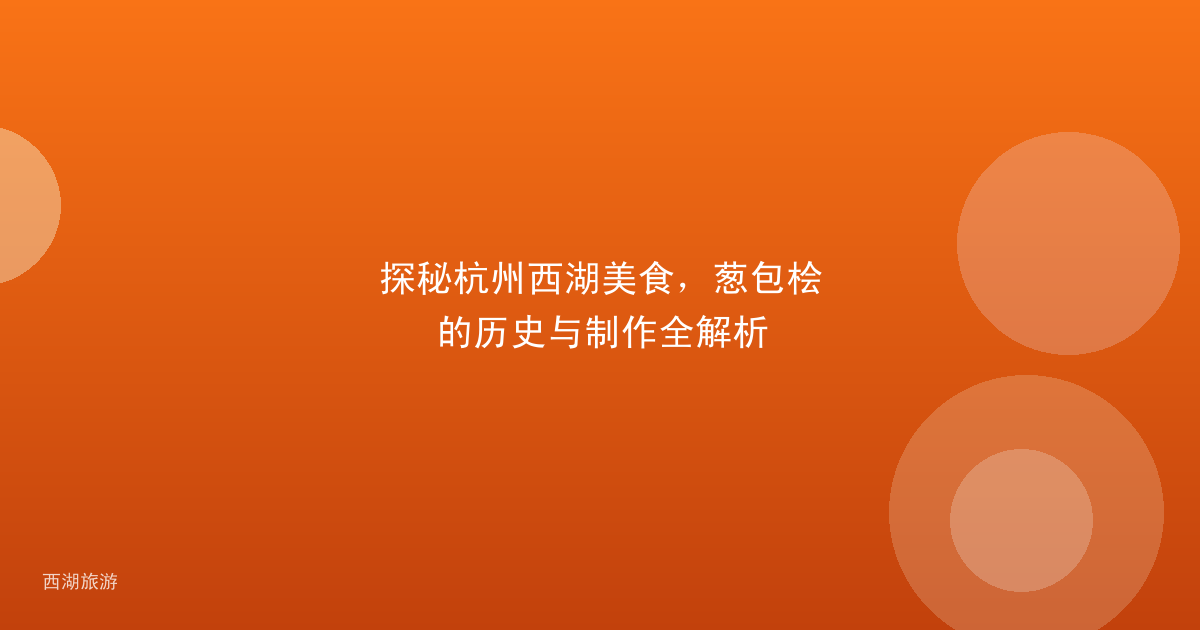 探秘杭州西湖美食，葱包桧的历史与制作全解析