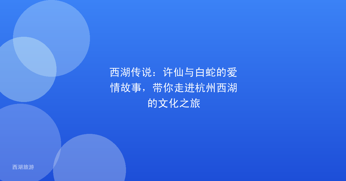西湖传说：许仙与白蛇的爱情故事，带你走进杭州西湖的文化之旅