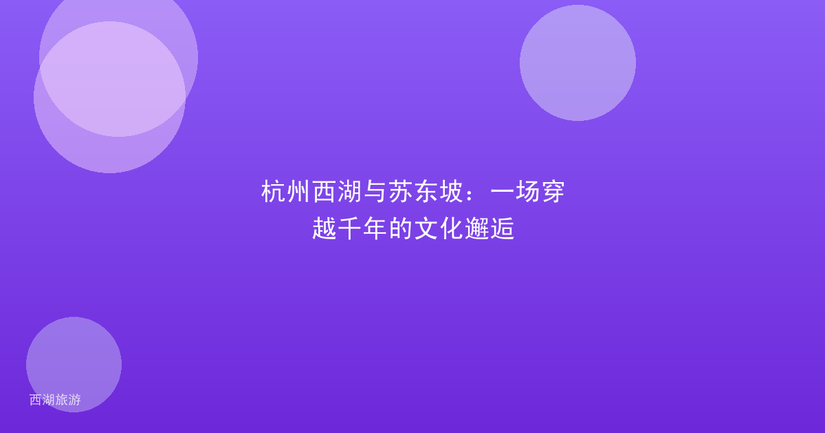 杭州西湖与苏东坡：一场穿越千年的文化邂逅