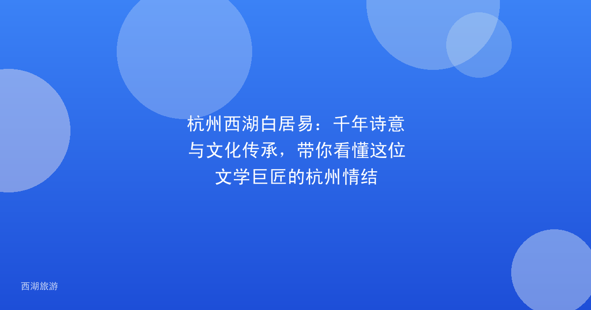杭州西湖白居易：千年诗意与文化传承，带你看懂这位文学巨匠的杭州情结