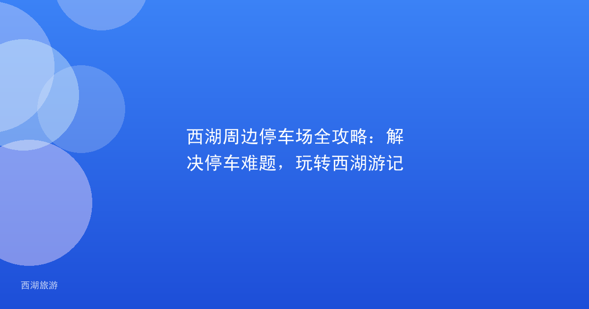 西湖周边停车场全攻略：解决停车难题，玩转西湖游记