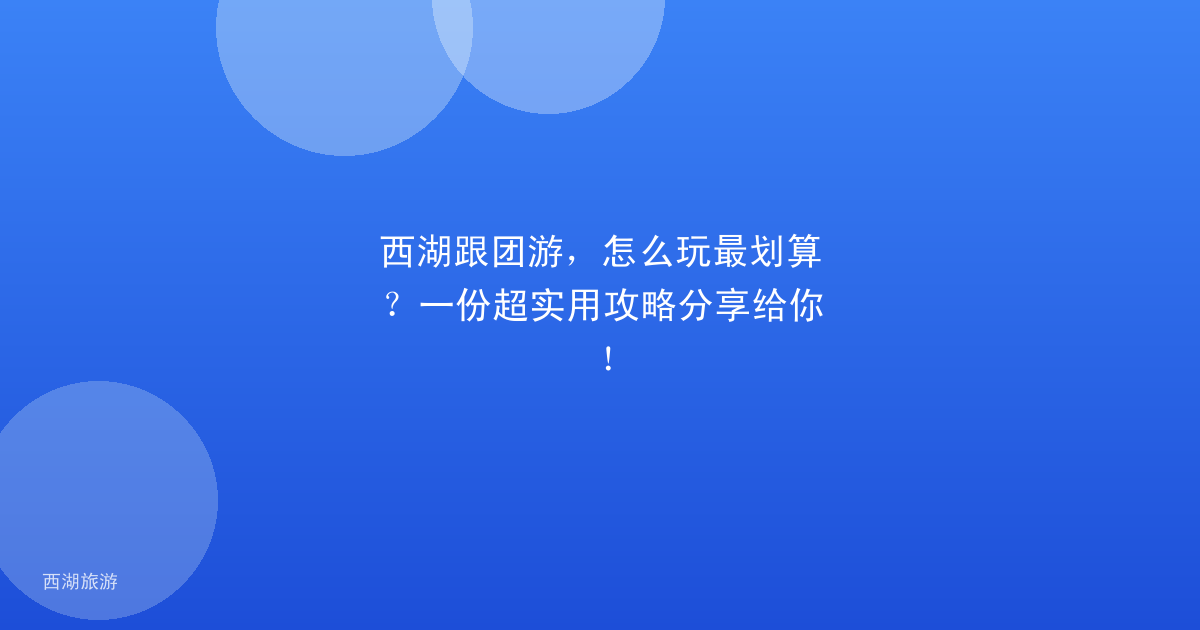 西湖跟团游，怎么玩最划算？一份超实用攻略分享给你！