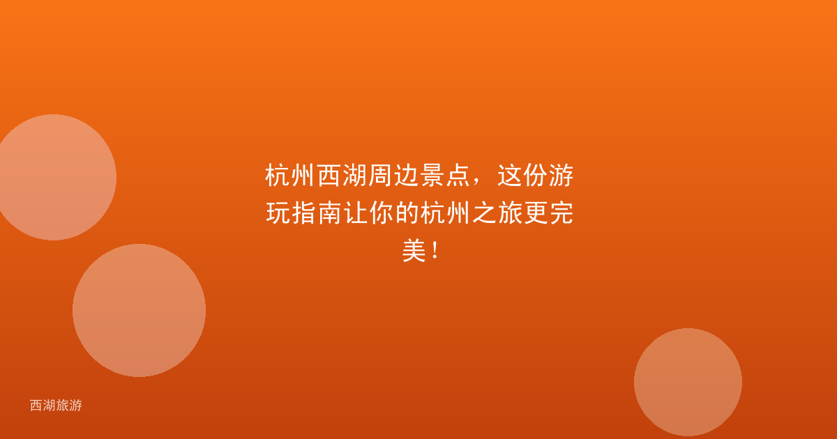 杭州西湖周边景点，这份游玩指南让你的杭州之旅更完美！