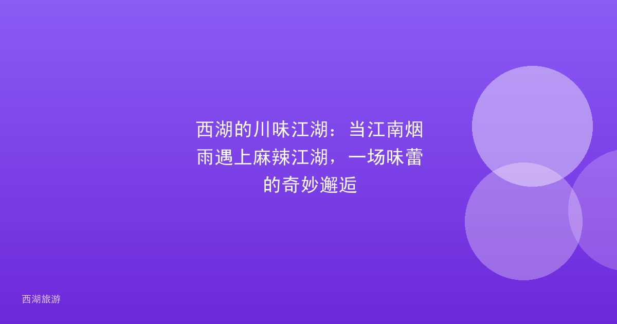 西湖的川味江湖：当江南烟雨遇上麻辣江湖，一场味蕾的奇妙邂逅