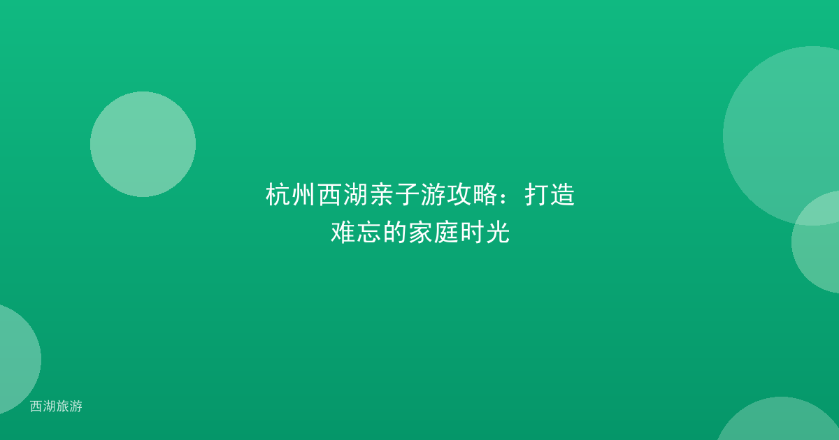 杭州西湖亲子游攻略：打造难忘的家庭时光