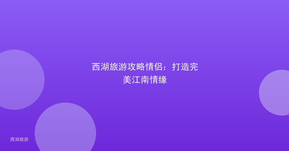 西湖旅游攻略情侣：打造完美江南情缘