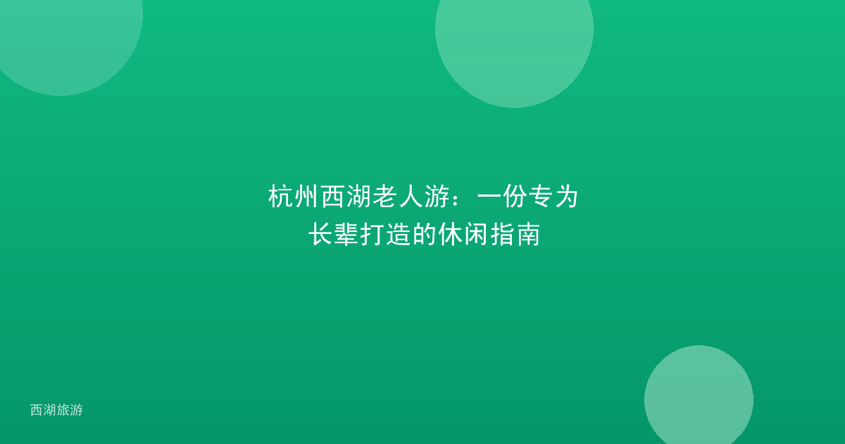杭州西湖老人游：一份专为长辈打造的休闲指南