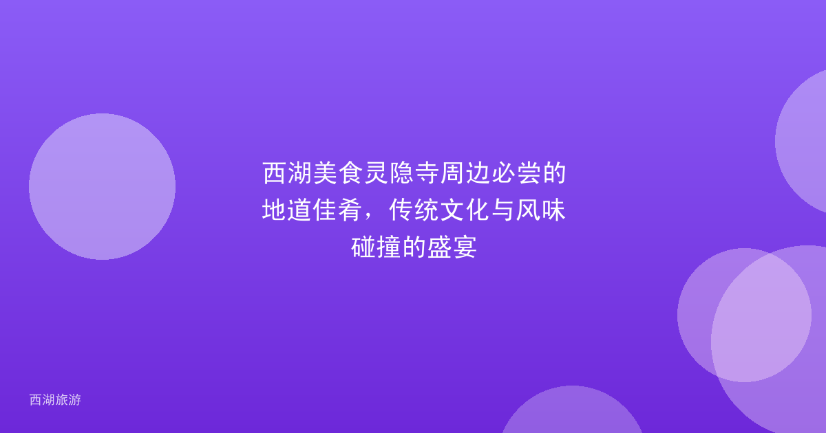西湖美食灵隐寺周边必尝的地道佳肴，传统文化与风味碰撞的盛宴