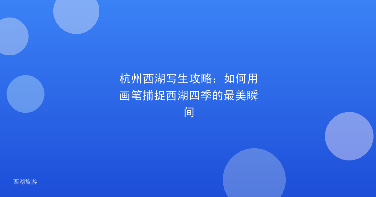 杭州西湖写生攻略：如何用画笔捕捉西湖四季的最美瞬间