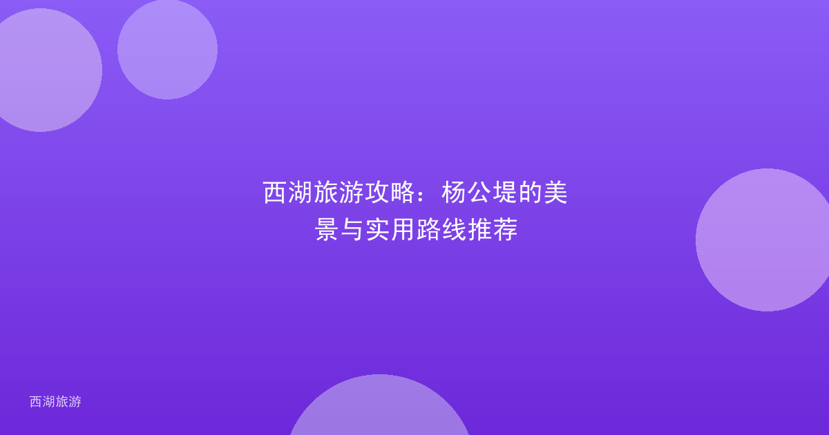 西湖旅游攻略：杨公堤的美景与实用路线推荐