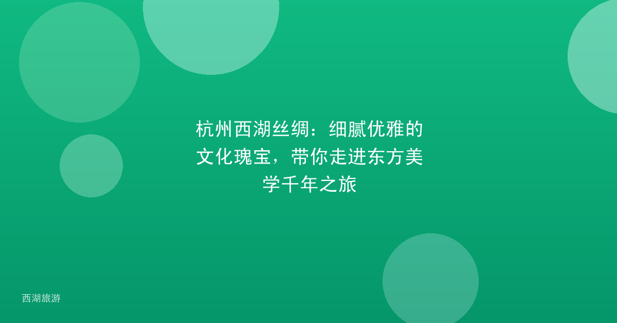 杭州西湖丝绸：细腻优雅的文化瑰宝，带你走进东方美学千年之旅
