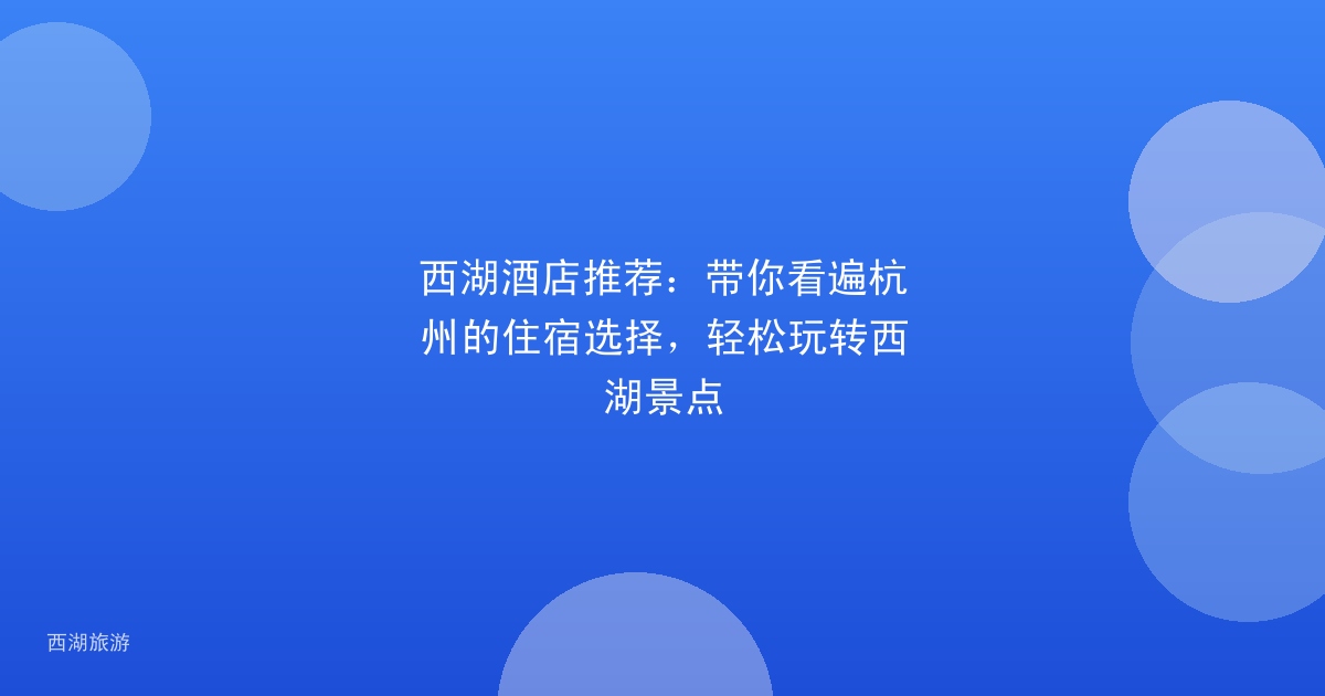 西湖酒店推荐：带你看遍杭州的住宿选择，轻松玩转西湖景点
