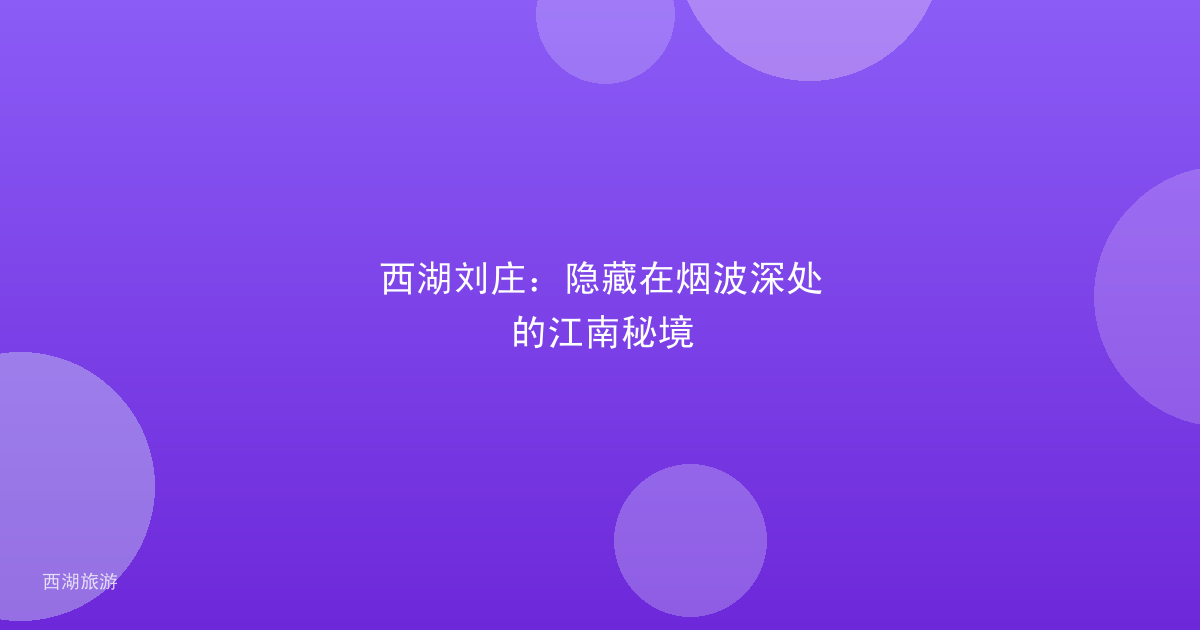 西湖刘庄：隐藏在烟波深处的江南秘境