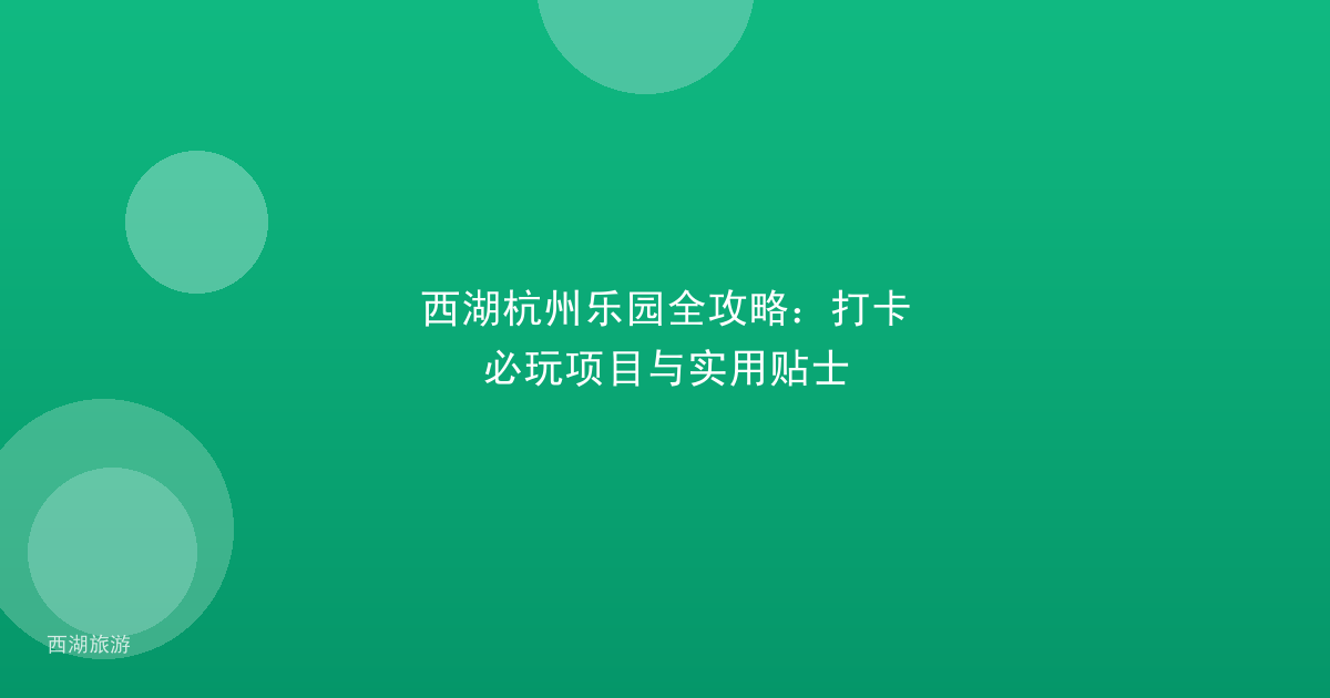 西湖杭州乐园全攻略：打卡必玩项目与实用贴士
