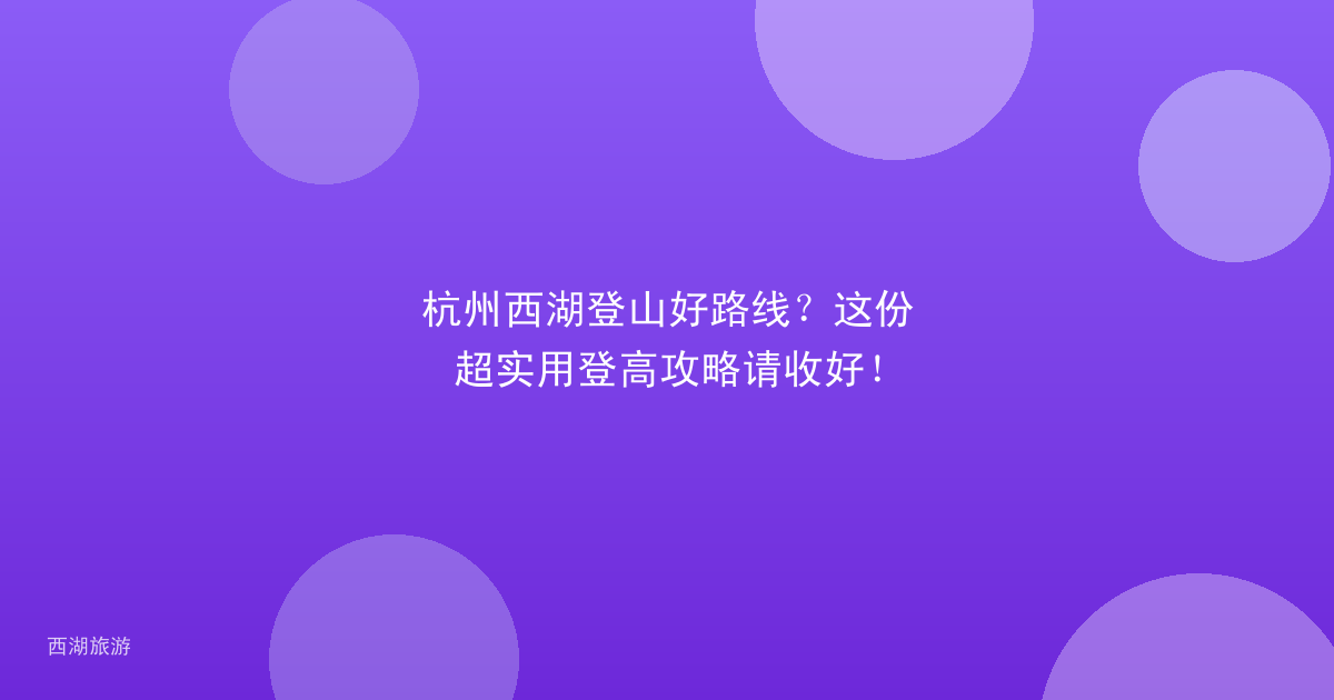杭州西湖登山好路线？这份超实用登高攻略请收好！
