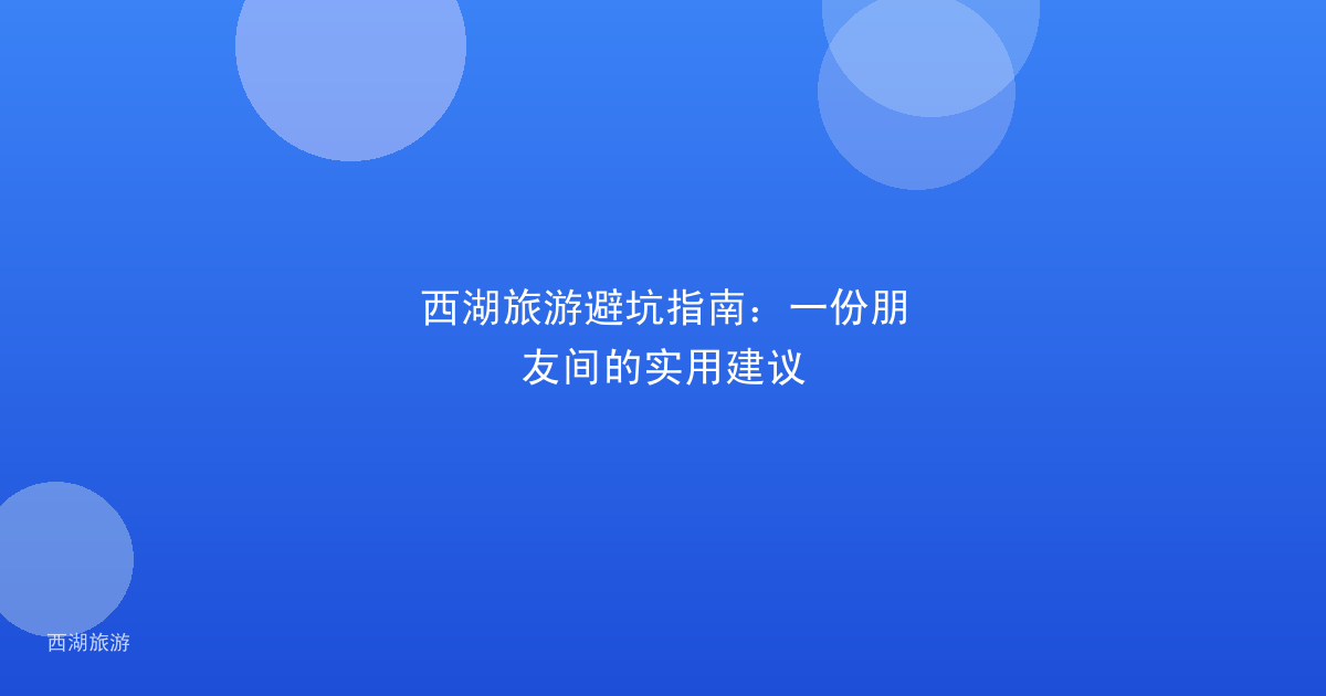 西湖旅游避坑指南：一份朋友间的实用建议