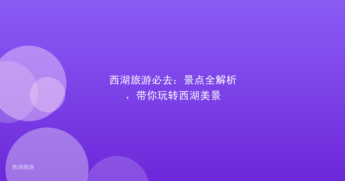 西湖旅游必去：景点全解析，带你玩转西湖美景