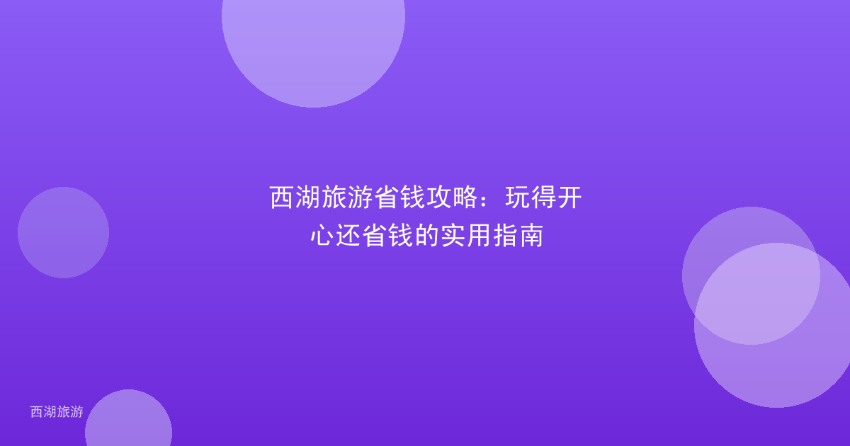 西湖旅游省钱攻略：玩得开心还省钱的实用指南